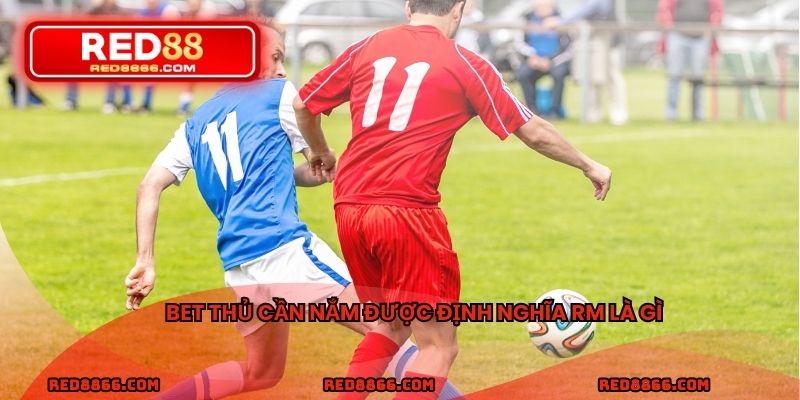 Bet thủ cần nắm được định nghĩa RM là gì