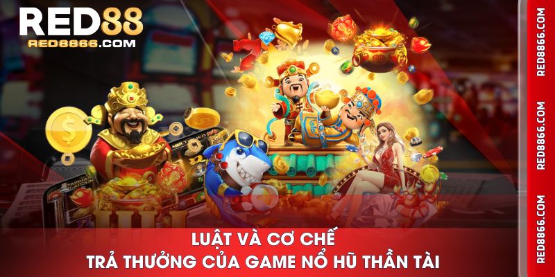 Luật và cơ chế trả thưởng của game Nổ Hũ Thần Tài