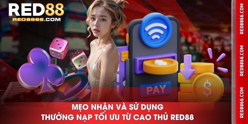 Mẹo nhận và sử dụng thưởng nạp tối ưu từ cao thủ RED88