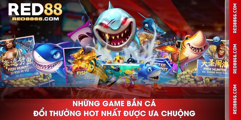 Những game Bắn Cá Đổi Thưởng hot nhất được ưa chuộng