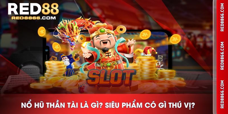 Nổ Hũ Thần Tài là gì? Siêu phẩm có gì thú vị?