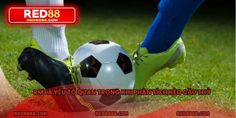 RM là yếu tố quan trọng khi phân tích kèo cầu thủ