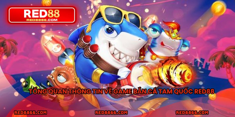 Tổng quan thông tin về game bắn cá tam quốc RED88