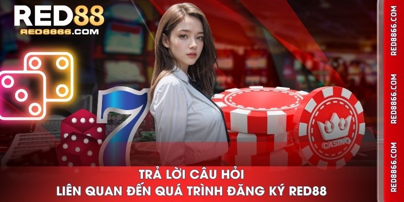Trả lời câu hỏi liên quan đến quá trình đăng ký RED88